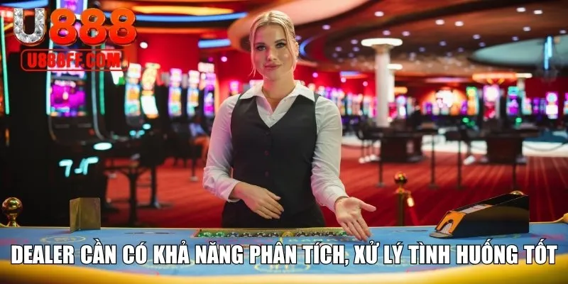Dealer cần có khả năng phân tích, xử lý tình huống tốt